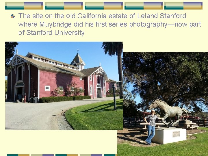 The site on the old California estate of Leland Stanford where Muybridge did his