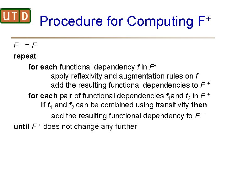 Procedure for Computing F+ F+=F repeat for each functional dependency f in F+ apply