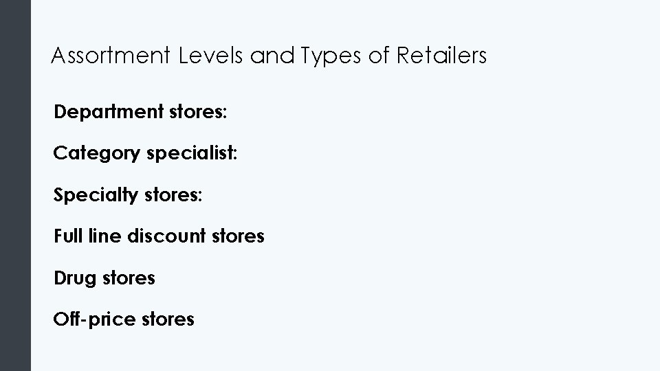 Assortment Levels and Types of Retailers Department stores: Category specialist: Specialty stores: Full line