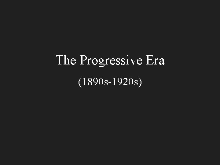 The Progressive Era (1890 s-1920 s) 