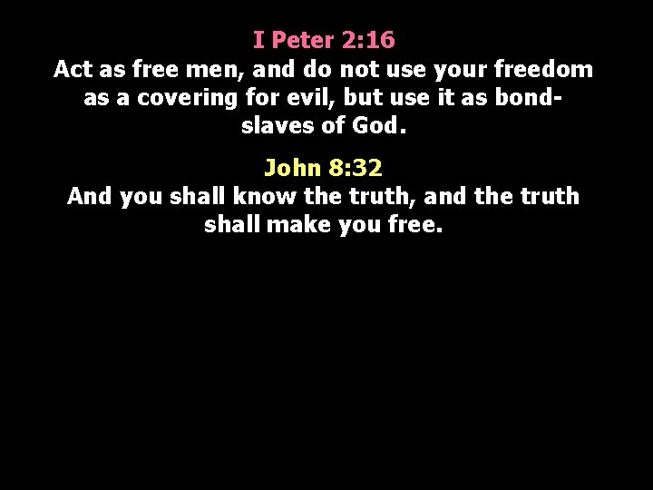 I Peter 2: 16 Act as free men, and do not use your freedom