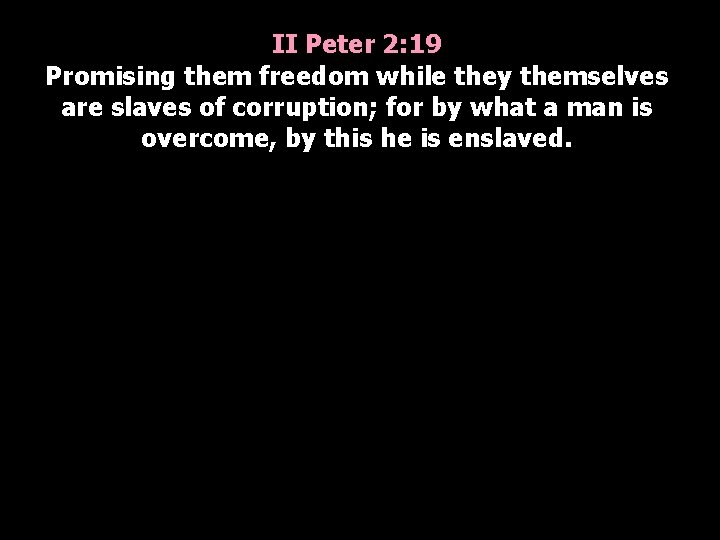 II Peter 2: 19 Promising them freedom while they themselves are slaves of corruption;