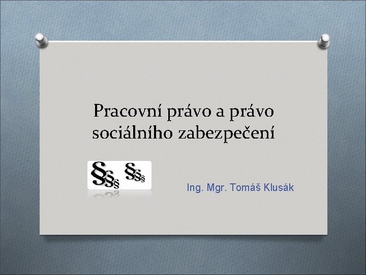 Pracovní právo a právo sociálního zabezpečení Ing. Mgr. Tomáš Klusák 