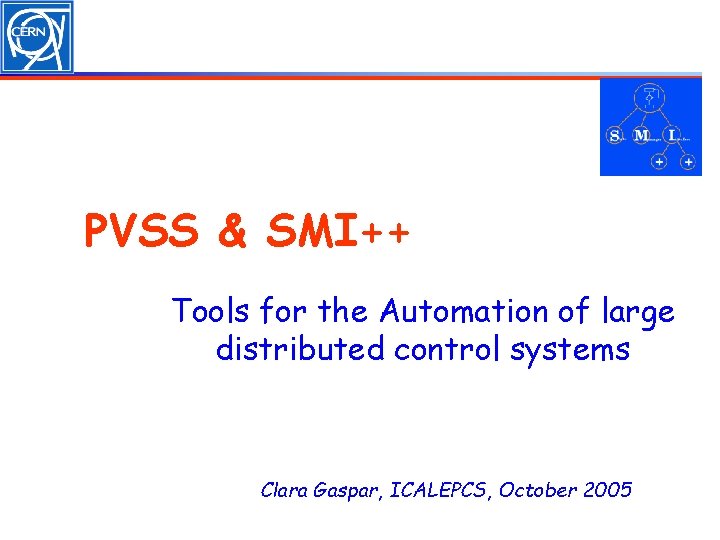 PVSS & SMI++ Tools for the Automation of large distributed control systems Clara Gaspar,