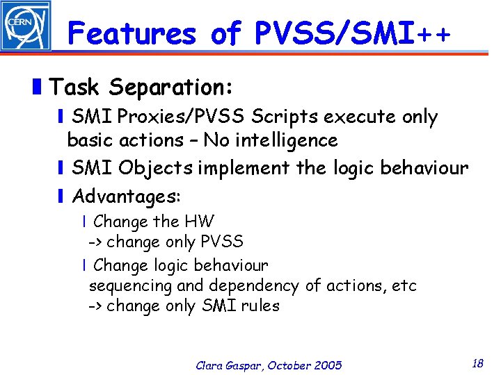 Features of PVSS/SMI++ ❚Task Separation: ❙SMI Proxies/PVSS Scripts execute only basic actions – No