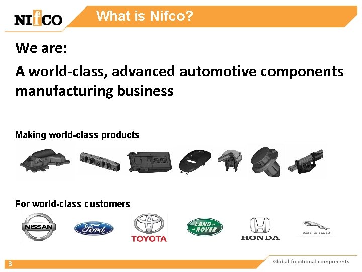 What is Nifco? We are: A world-class, advanced automotive components manufacturing business Making world-class