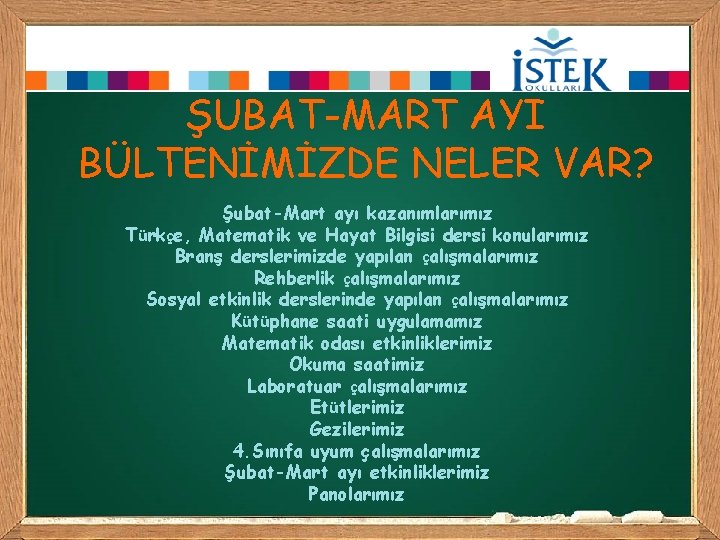 ŞUBAT-MART AYI BÜLTENİMİZDE NELER VAR? Şubat-Mart ayı kazanımlarımız Türkçe, Matematik ve Hayat Bilgisi dersi