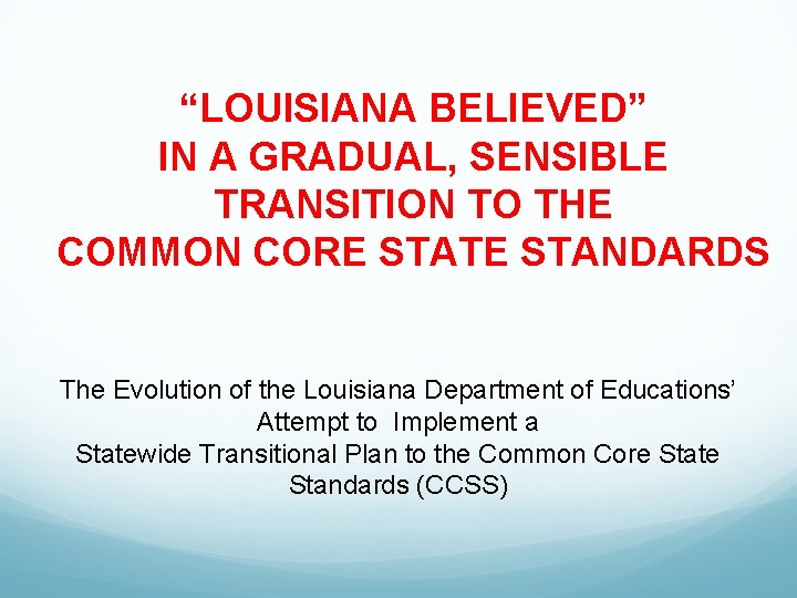 “LOUISIANA BELIEVED” IN A GRADUAL, SENSIBLE TRANSITION TO THE COMMON CORE STATE STANDARDS The