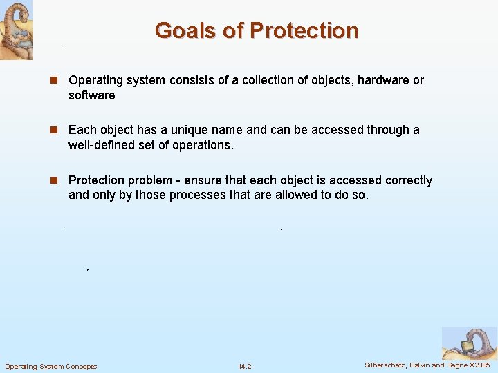 Goals of Protection n Operating system consists of a collection of objects, hardware or