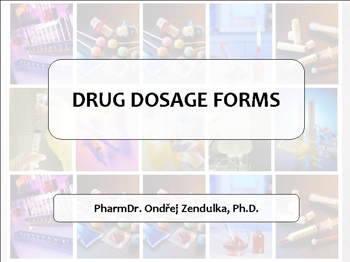 DRUG DOSAGE FORMS Pharm. Dr. Ondřej Zendulka, Ph. D. 