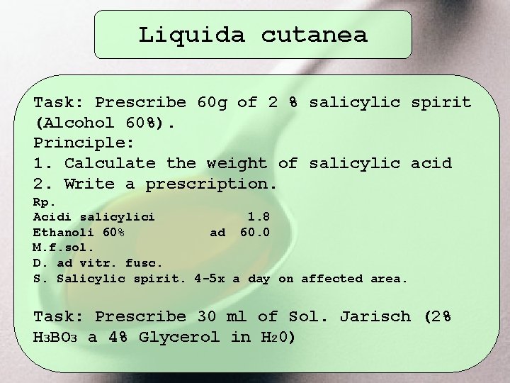Liquida cutanea Task: Prescribe 60 g of 2 % salicylic spirit (Alcohol 60%). Principle: