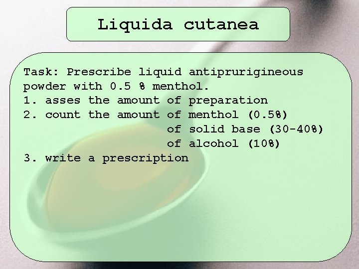Liquida cutanea Task: Prescribe liquid antiprurigineous powder with 0. 5 % menthol. 1. asses