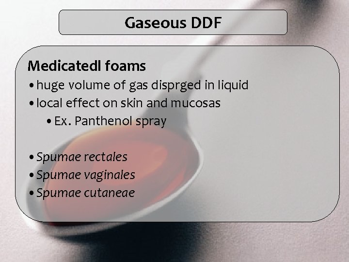Gaseous DDF Medicatedl foams • huge volume of gas disprged in liquid • local