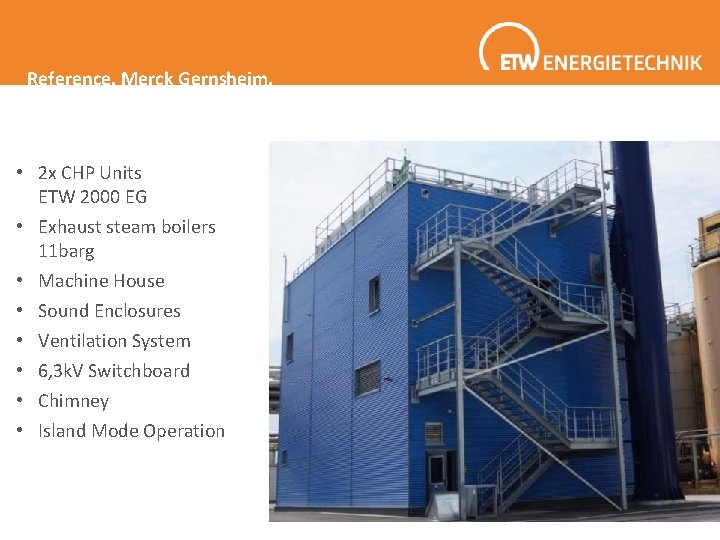 Reference. Merck Gernsheim. • 2 x CHP Units ETW 2000 EG • Exhaust steam Reference. Merck Gernsheim. • 2 x CHP Units ETW 2000 EG • Exhaust steam