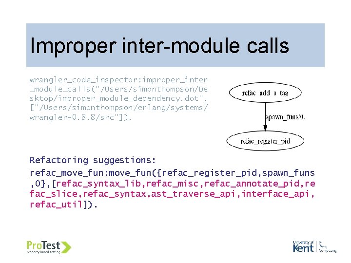 Improper inter-module calls wrangler_code_inspector: improper_inter _module_calls("/Users/simonthompson/De sktop/improper_module_dependency. dot", ["/Users/simonthompson/erlang/systems/ wrangler-0. 8. 8/src"]). Refactoring suggestions: