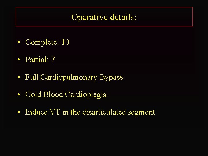 Operative details: • Complete: 10 • Partial: 7 • Full Cardiopulmonary Bypass • Cold