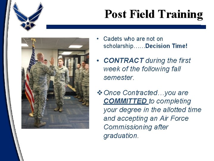 Post Field Training • Cadets who are not on scholarship……Decision Time! • CONTRACT during