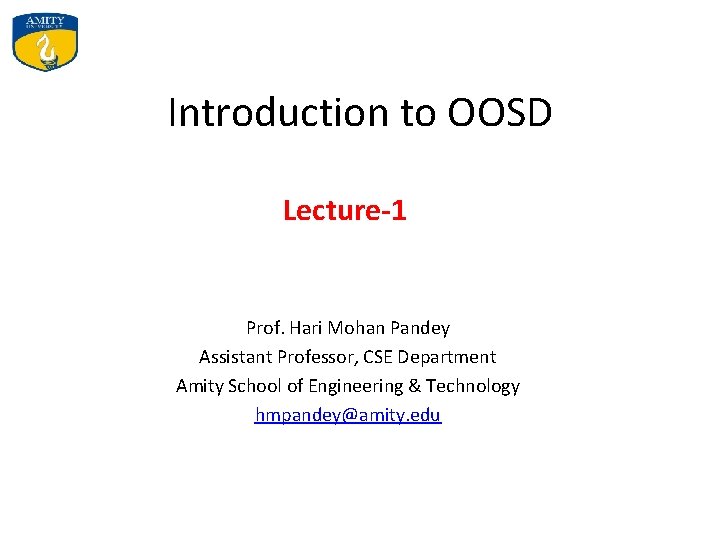 Introduction to OOSD Lecture-1 Prof. Hari Mohan Pandey Assistant Professor, CSE Department Amity School