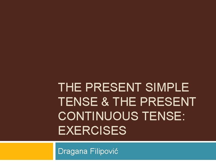 THE PRESENT SIMPLE TENSE & THE PRESENT CONTINUOUS TENSE: EXERCISES Dragana Filipović 