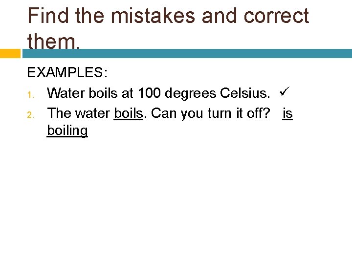 Find the mistakes and correct them. EXAMPLES: 1. Water boils at 100 degrees Celsius.