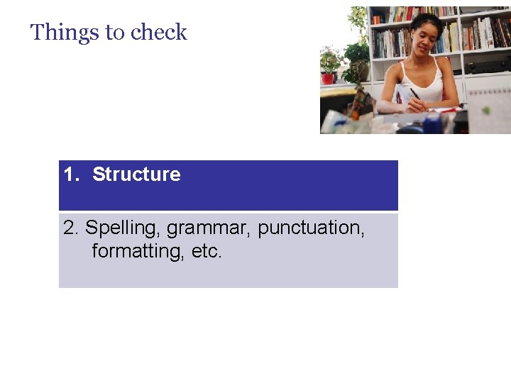 Things to check 1. Structure 2. Spelling, grammar, punctuation, formatting, etc. 