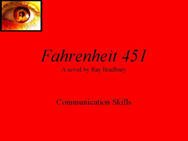 Fahrenheit 451 A novel by Ray Bradbury Communication Skills 