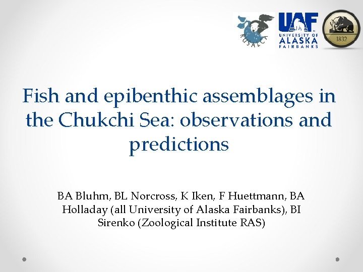 Fish and epibenthic assemblages in the Chukchi Sea: observations and predictions BA Bluhm, BL