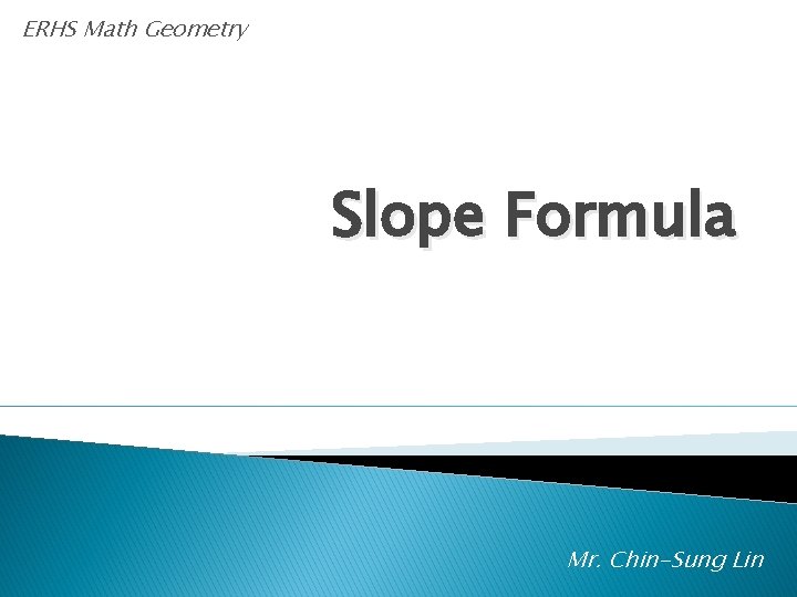 ERHS Math Geometry Slope Formula Mr. Chin-Sung Lin 