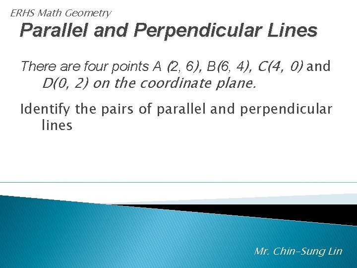 ERHS Math Geometry Parallel and Perpendicular Lines There are four points A (2, 6),