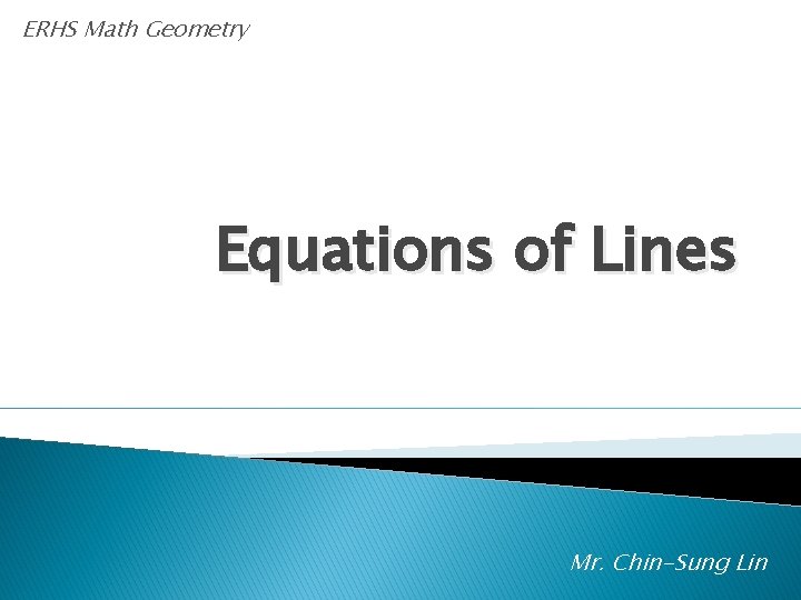 ERHS Math Geometry Equations of Lines Mr. Chin-Sung Lin 