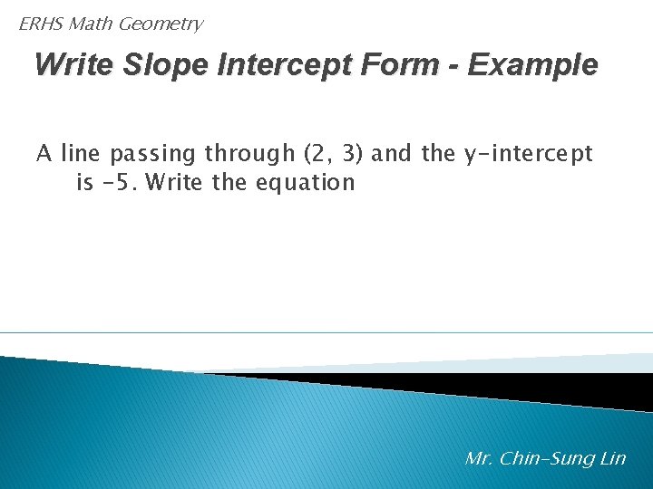 ERHS Math Geometry Write Slope Intercept Form - Example A line passing through (2,