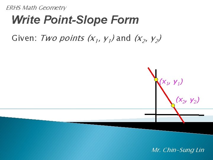 ERHS Math Geometry Write Point-Slope Form Given: Two points (x 1, y 1) and
