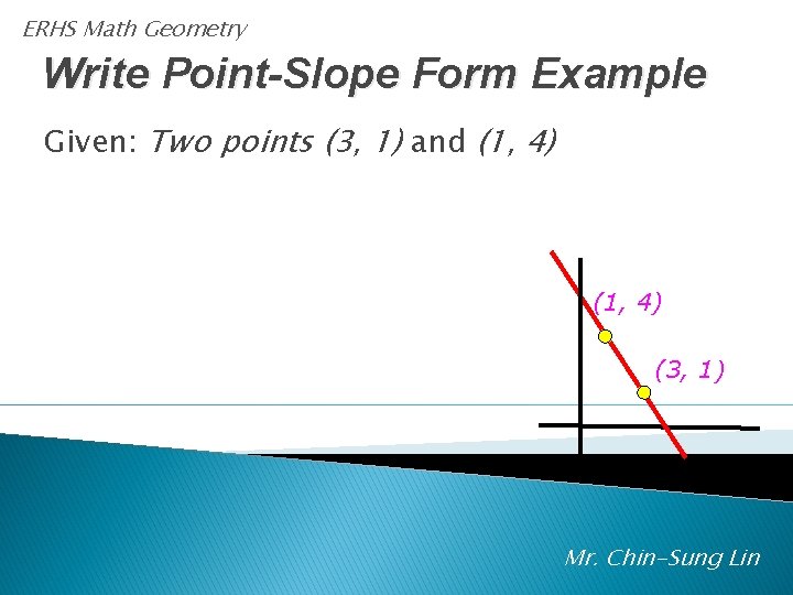 ERHS Math Geometry Write Point-Slope Form Example Given: Two points (3, 1) and (1,