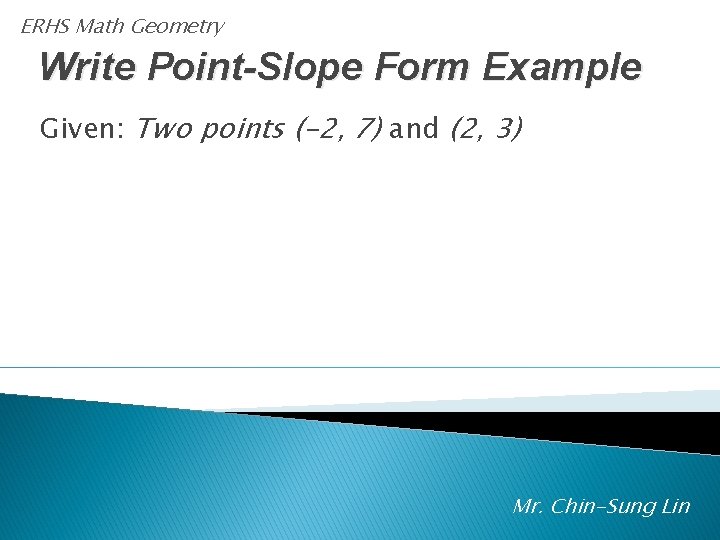 ERHS Math Geometry Write Point-Slope Form Example Given: Two points (-2, 7) and (2,