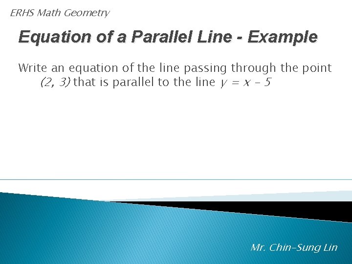 ERHS Math Geometry Equation of a Parallel Line - Example Write an equation of