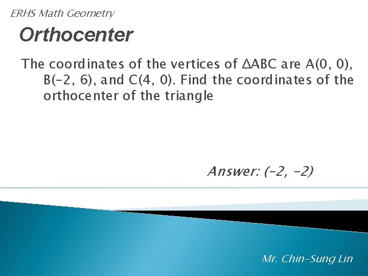 ERHS Math Geometry Orthocenter The coordinates of the vertices of ΔABC are A(0, 0),