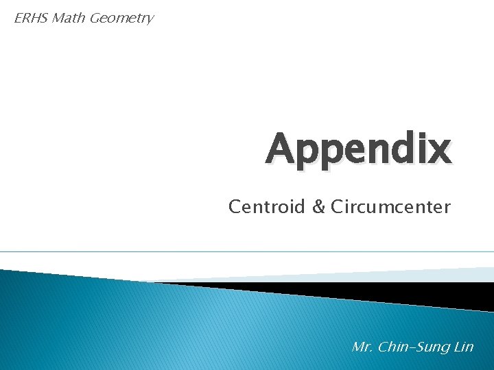 ERHS Math Geometry Appendix Centroid & Circumcenter Mr. Chin-Sung Lin 