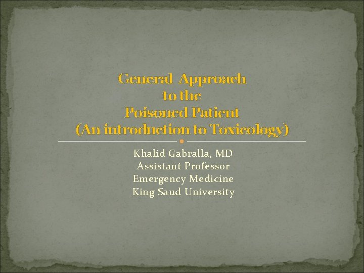 General Approach to the Poisoned Patient (An introduction to Toxicology) Khalid Gabralla, MD Assistant