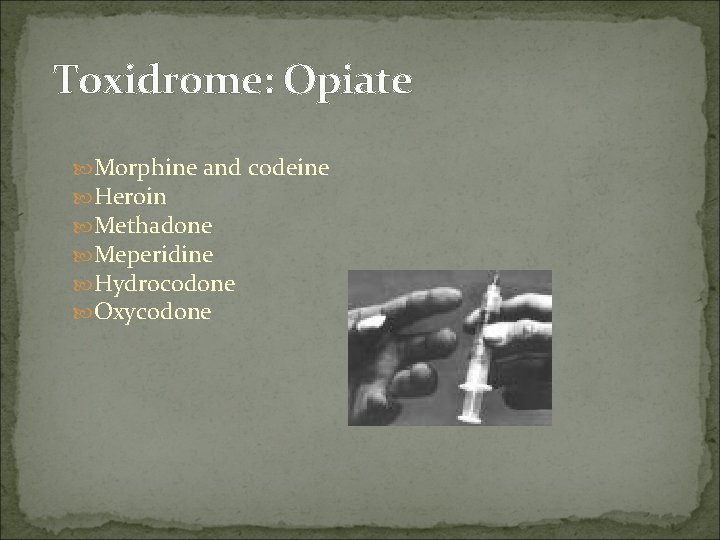 Toxidrome: Opiate Morphine and codeine Heroin Methadone Meperidine Hydrocodone Oxycodone 