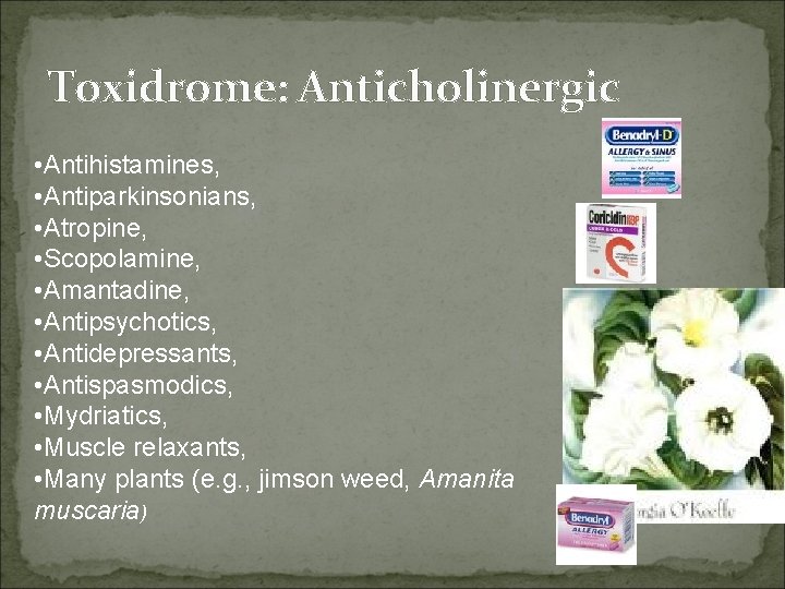 Toxidrome: Anticholinergic • Antihistamines, • Antiparkinsonians, • Atropine, • Scopolamine, • Amantadine, • Antipsychotics,