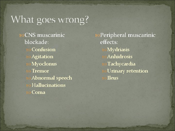 What goes wrong? CNS muscarinic blockade: Peripheral muscarinic effects: Confusion Mydriasis Agitation Anhidrosis Myoclonus