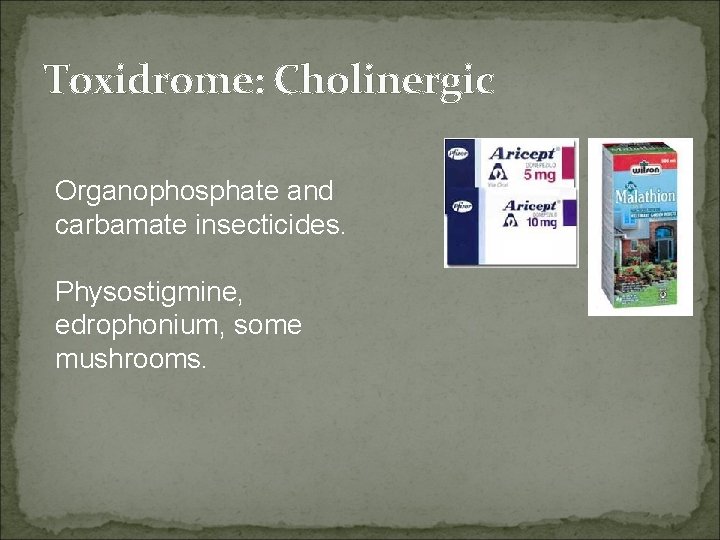 Toxidrome: Cholinergic Organophosphate and carbamate insecticides. Physostigmine, edrophonium, some mushrooms. 