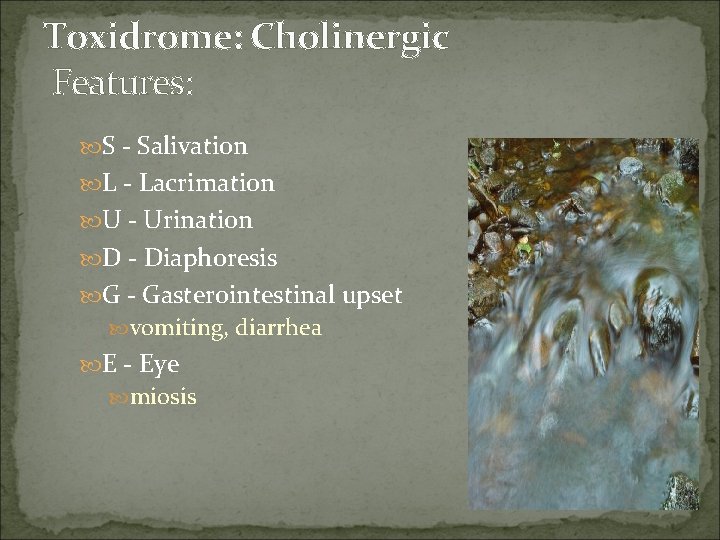 Toxidrome: Cholinergic Features: S - Salivation L - Lacrimation U - Urination D -