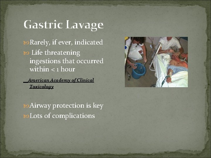 Gastric Lavage Rarely, if ever, indicated Life threatening ingestions that occurred within < 1