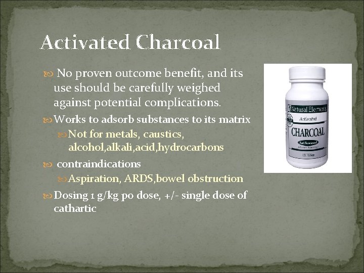 Activated Charcoal No proven outcome benefit, and its use should be carefully weighed against