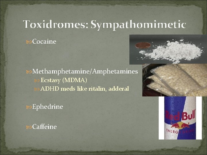 Toxidromes: Sympathomimetic Cocaine Methamphetamine/Amphetamines Ecstasy (MDMA) ADHD meds like ritalin, adderal Ephedrine Caffeine 