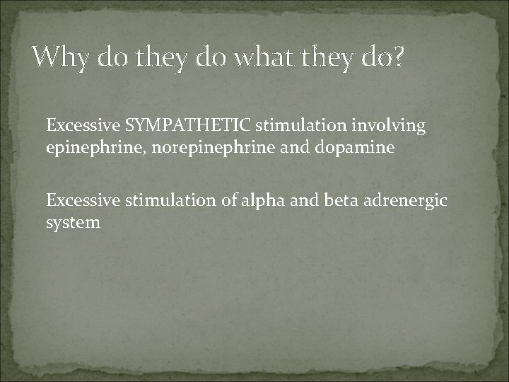 Why do they do what they do? Excessive SYMPATHETIC stimulation involving epinephrine, norepinephrine and