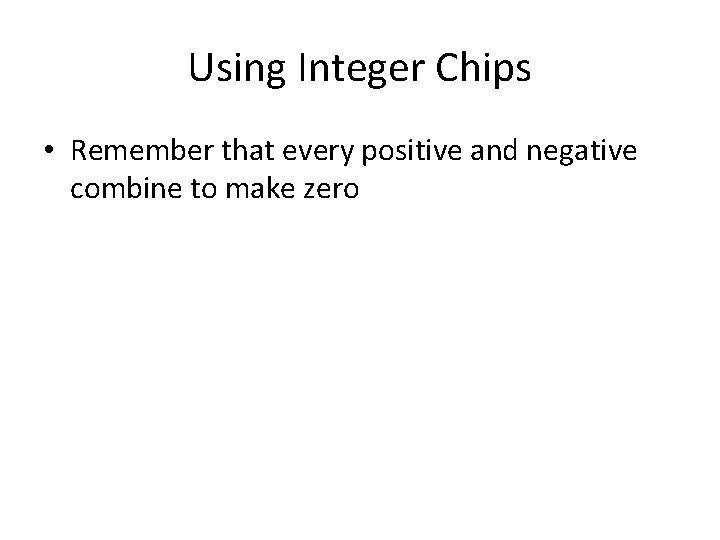 Using Integer Chips • Remember that every positive and negative combine to make zero