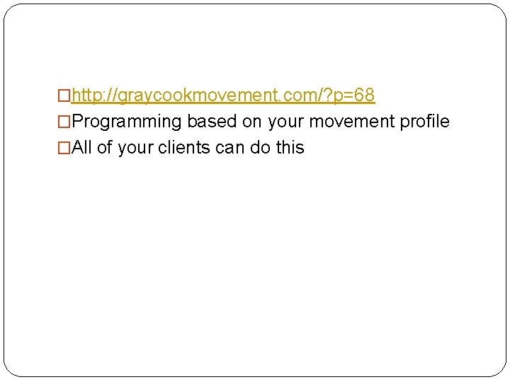 �http: //graycookmovement. com/? p=68 �Programming based on your movement profile �All of your clients