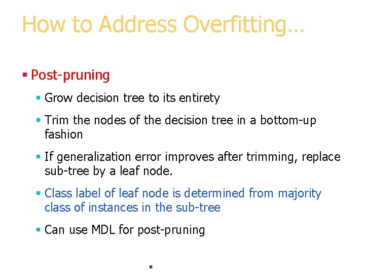 How to Address Overfitting… § Post-pruning § Grow decision tree to its entirety § How to Address Overfitting… § Post-pruning § Grow decision tree to its entirety §